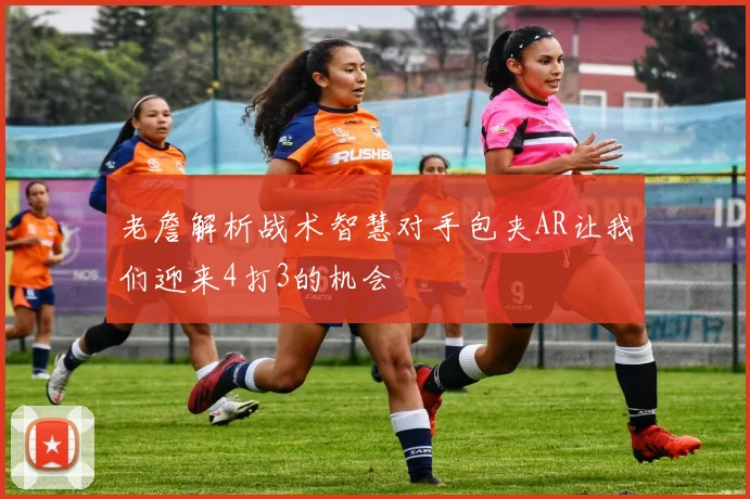 老詹解析战术智慧对手包夹AR让我们迎来4打3的机会