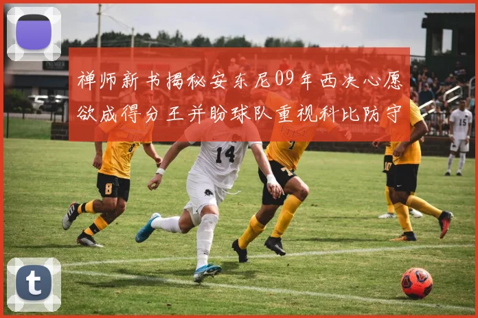 禅师新书揭秘安东尼09年西决心愿欲成得分王并盼球队重视科比防守