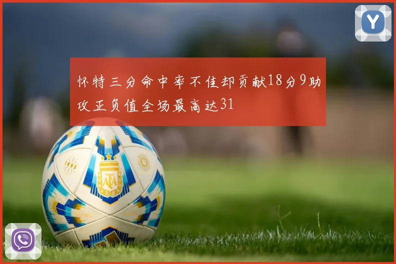 怀特三分命中率不佳却贡献18分9助攻正负值全场最高达31