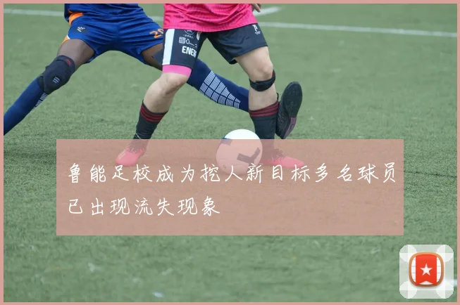 鲁能足校成为挖人新目标多名球员已出现流失现象