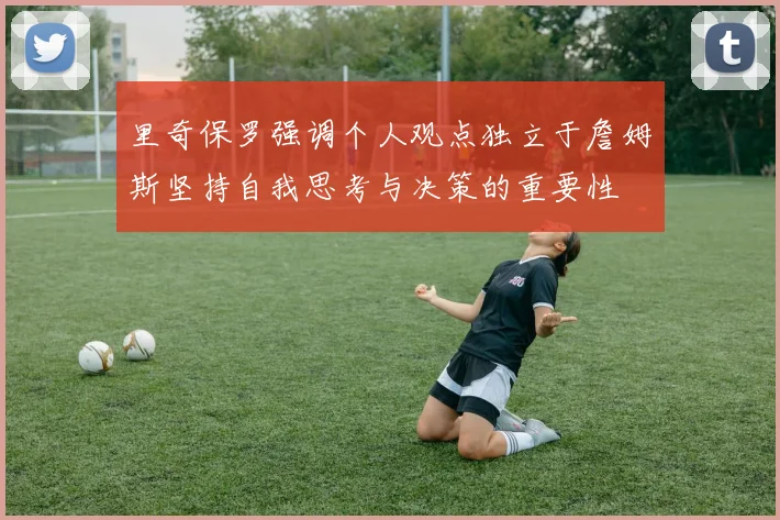 里奇保罗强调个人观点独立于詹姆斯坚持自我思考与决策的重要性