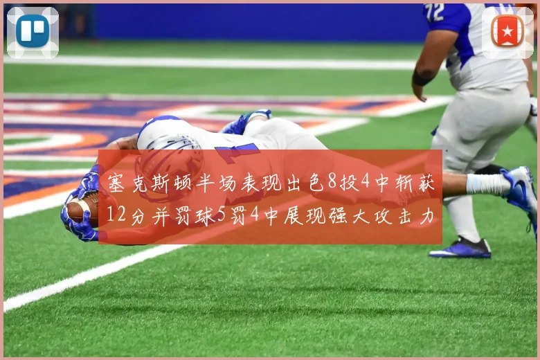 塞克斯顿半场表现出色8投4中斩获12分并罚球5罚4中展现强大攻击力