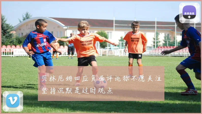 贝林厄姆回应负面评论称不愿关注坚持沉默是过时观点