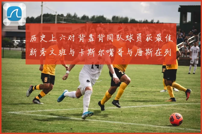 历史上六对背靠背同队球员获最佳新秀文班与卡斯尔嘴哥与唐斯在列